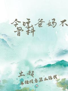 今晚爸妈不在家 骨科