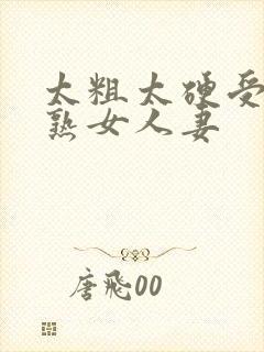 太粗太硬受不了熟女人妻