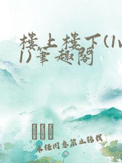 楼上楼下(1v1)笔趣阁