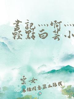 书记灬啊灬啊灬轻点白芸小说
