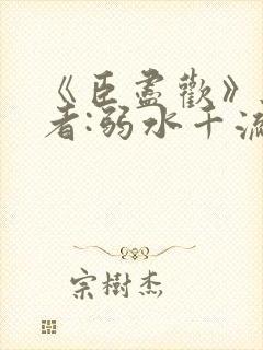 《臣尽欢》 作者:弱水千流