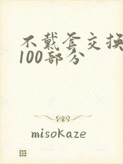 不戴套交换系列100部分