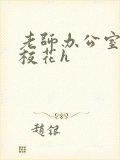 老师办公室狂肉校花h