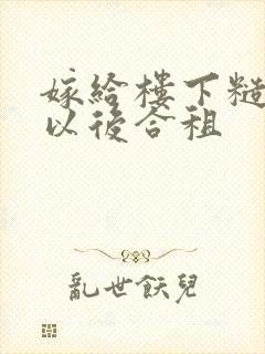 嫁给楼下糙汉后以后合租