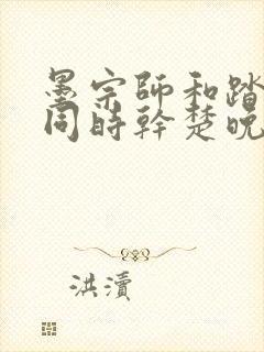 墨宗师和踏仙君同时干楚晚宁