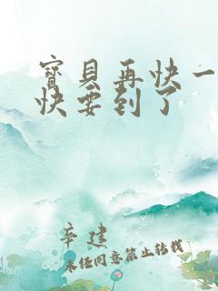 宝贝再快一点我快要到了