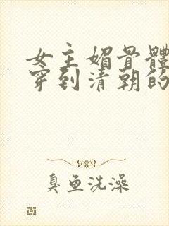 女主媚骨体质的穿到清朝的小说