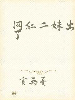 网红二妹出啥事了