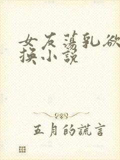 女友荡乳欲伦交换小说