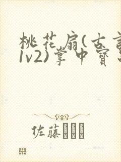 桃花扇(古言,1v2)掌中宝串串香