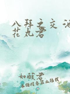 八拜之交 酒宅花丸君