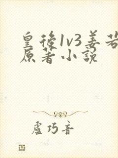 皇后1v3姜若原著小说