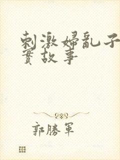 刺激妇乱子伦真实故事