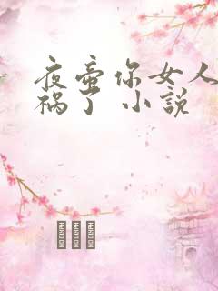 夜帝你女人又闯祸了 小说