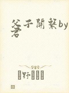 父子关系by帝君