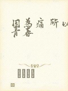 因为痛 所以叫青春