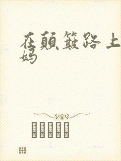 在颠簸路上日妈妈