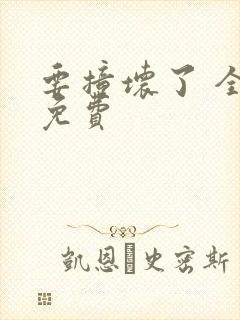 要撞坏了 全文免费