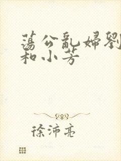 荡公乱妇刘大爷和小芳