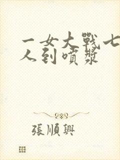 一女大战七个黑人到喷浆