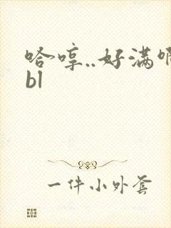 哈哼..好满啊bl