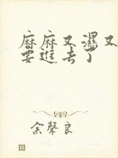 麻麻又湿又紧我要进去了