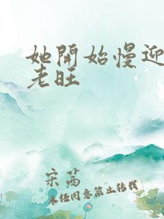 她开始慢迎迎合老旺