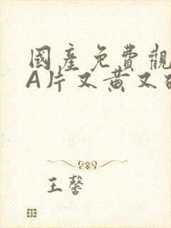 国产免费观看黄A片又黄又硬小说