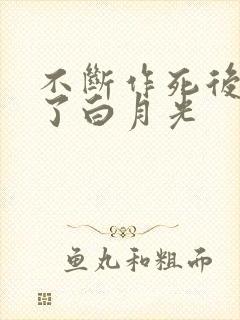 不断作死后我成了白月光