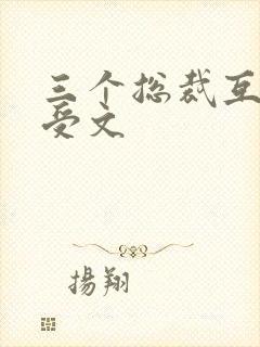 三个总裁互攻互受文