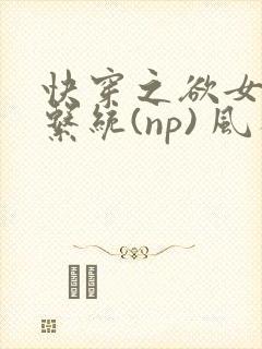 快穿之欲女养成系统(np) 风祈免费阅读