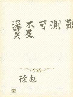 深不可测 鞭长莫及