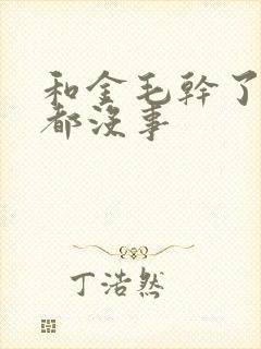 和金毛干了四年都没事