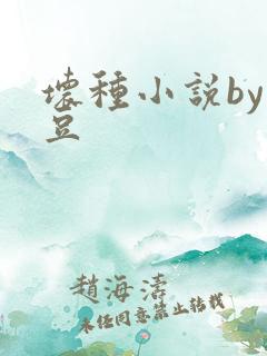 坏种小说by纳豆