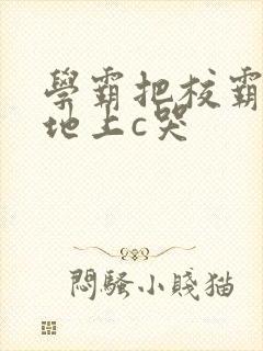 学霸把校霸按在地上c哭