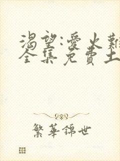 渴望:爱火难酎全集免费土豪漫画