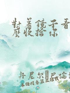 对着镜子看我怎么收拾你