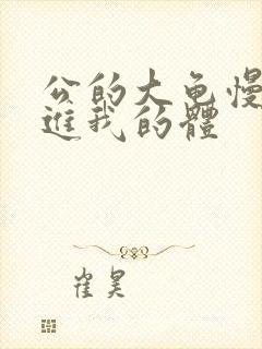 公的大龟慢慢挺进我的体