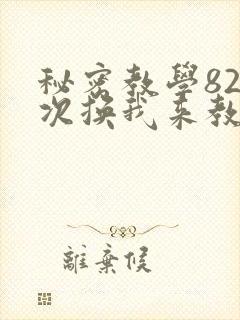 秘密教学82这次换我来教你了