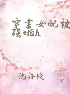 穿书女配被男主强啪h