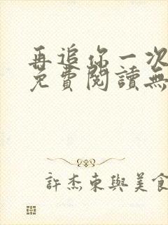 再追你一次小说免费阅读无弹窗