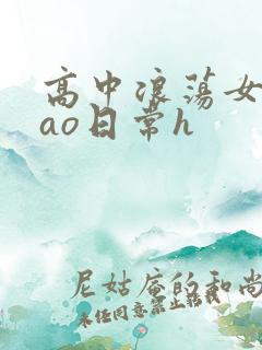 高中浪荡女挨cao日常h