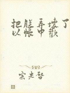 把朕弄坏了都可以帐中欢