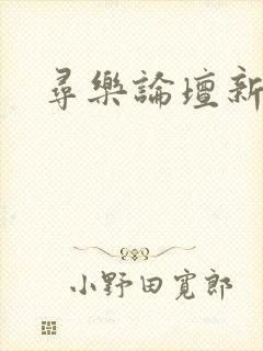 寻乐论坛新地址