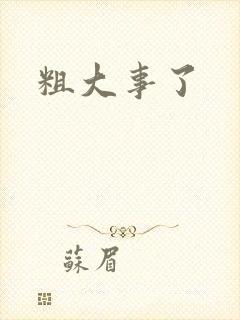 粗大事了