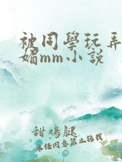 被同学玩弄的妩媚mm小说