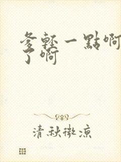 爹轻一点啊太重了啊