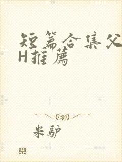 短篇合集父女高H推荐