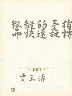 粗糙的手指在里面快速旋转