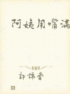 阿姨用嘴满足我